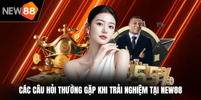 Các câu hỏi thường gặp khi trải nghiệm tại NEW88