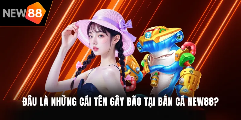 Đâu là những cái tên gây bão tại bắn cá NEW88?