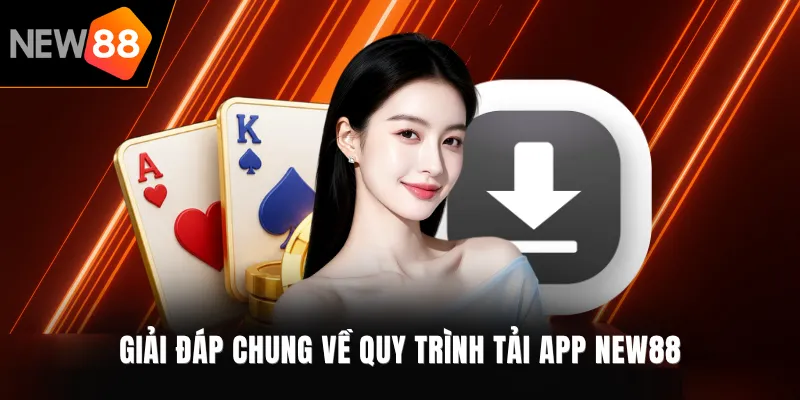Giải đáp chung về quy trình tải app NEW88