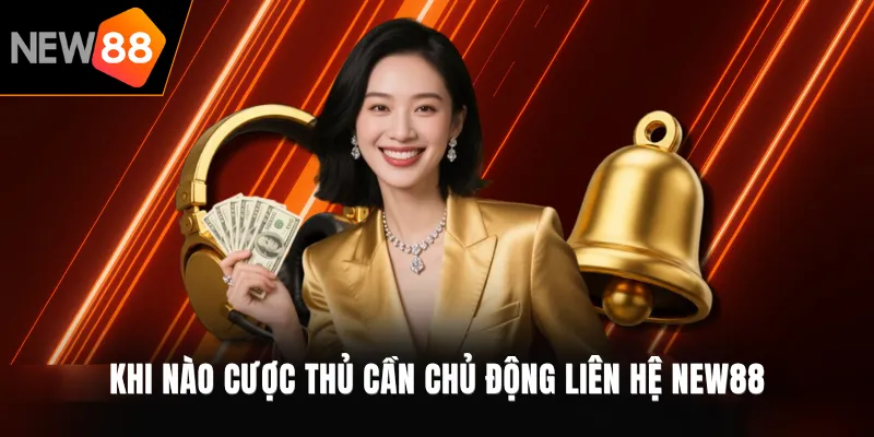 Khi nào cược thủ cần chủ động liên hệ NEW88