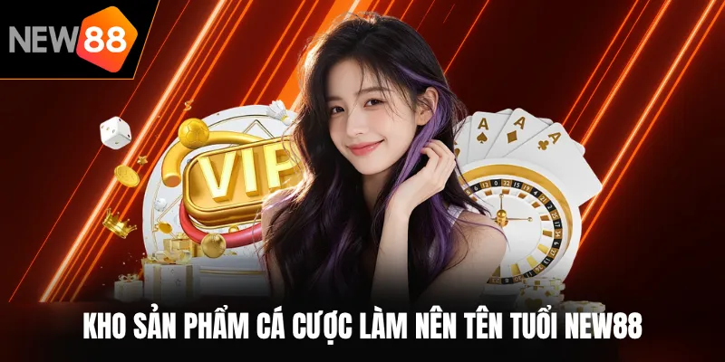 Kho sản phẩm cá cược làm nên tên tuổi NEW88
