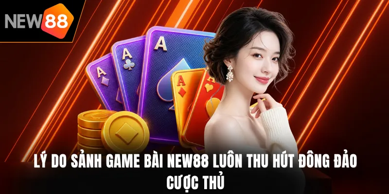 Lý do sảnh Game bài NEW88 luôn thu hút đông đảo cược thủ