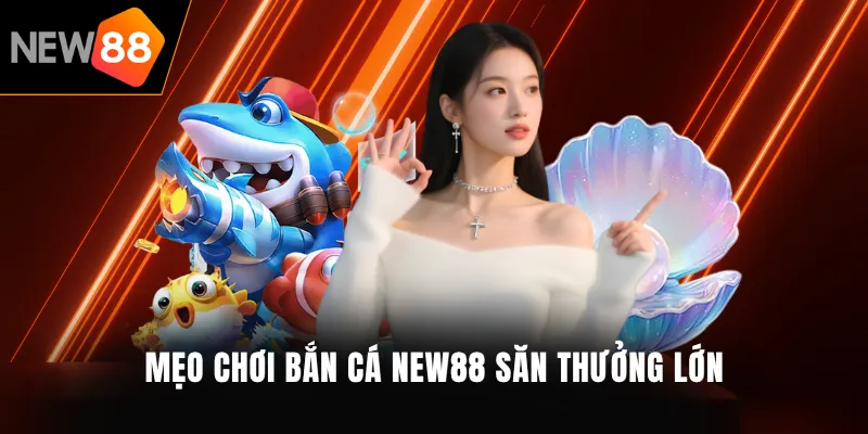 Mẹo chơi Bắn cá NEW88 săn thưởng lớn