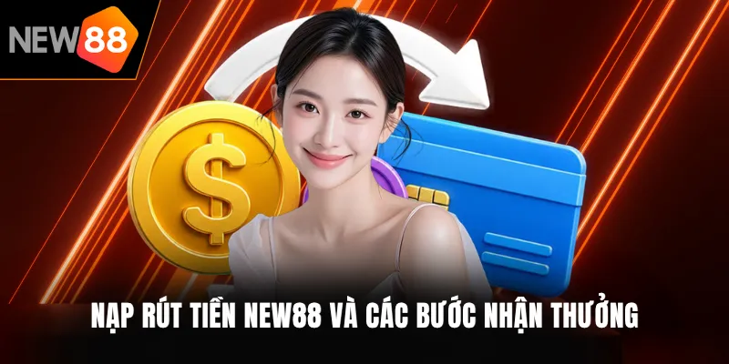 Nạp rút tiền NEW88 và các bước nhận thưởng