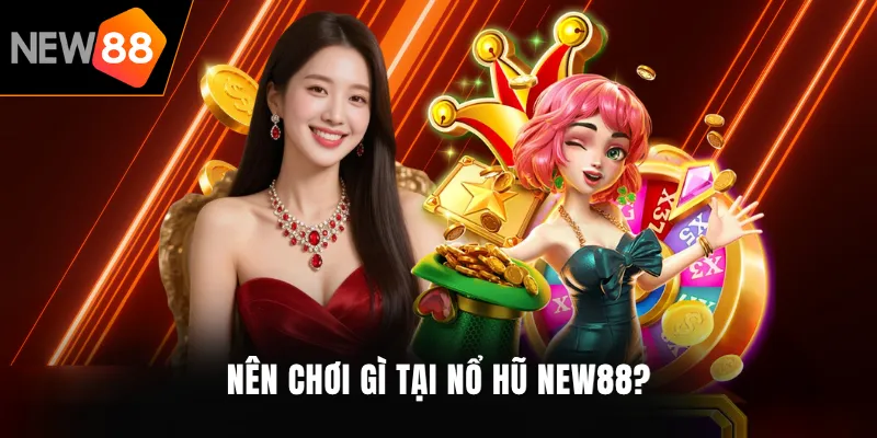 Nên chơi gì tại nổ hũ NEW88?