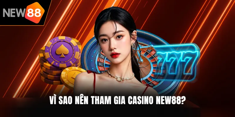 Vì sao nên tham gia Casino NEW88?